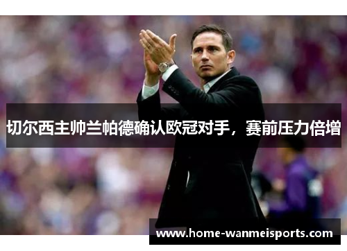 切尔西主帅兰帕德确认欧冠对手，赛前压力倍增