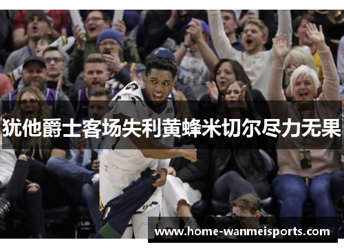犹他爵士客场失利黄蜂米切尔尽力无果