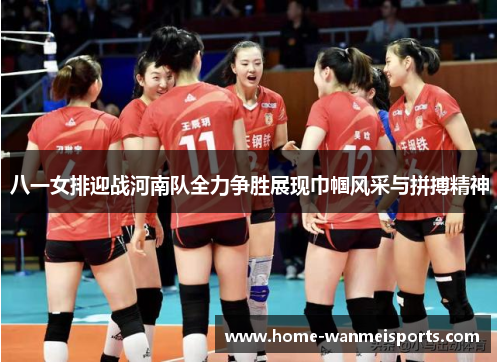 八一女排迎战河南队全力争胜展现巾帼风采与拼搏精神