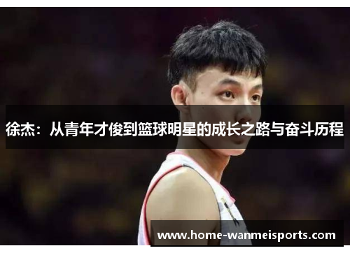 徐杰：从青年才俊到篮球明星的成长之路与奋斗历程